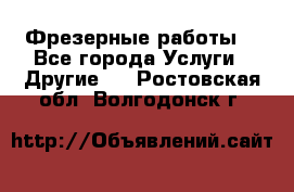 Фрезерные работы  - Все города Услуги » Другие   . Ростовская обл.,Волгодонск г.